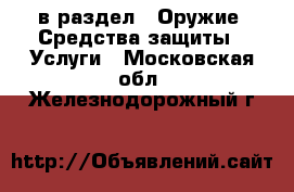  в раздел : Оружие. Средства защиты » Услуги . Московская обл.,Железнодорожный г.